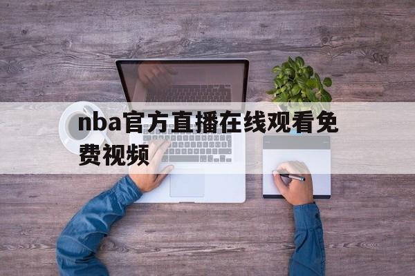 nba官方直播在线观看免费视频_(nba直播在线观看免费官方解说) 第1张 nba官方直播在线观看免费视频_(nba直播在线观看免费官方解说) 第1张