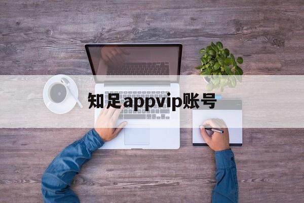 知足appvip账号_(知足app注册好了怎么下载)