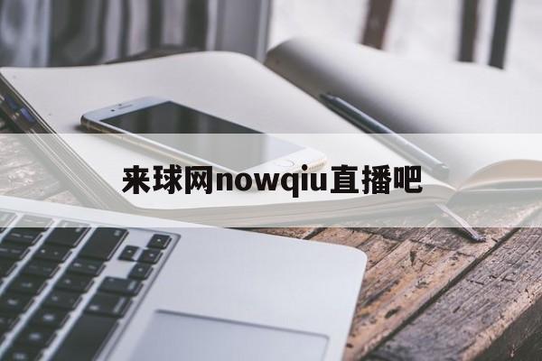 来球网nowqiu直播吧_(来球网nba直播在线观看免费cctv5) 第1张 来球网nowqiu直播吧_(来球网nba直播在线观看免费cctv5) 第1张