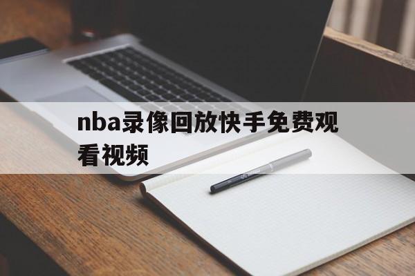 nba录像回放快手免费观看视频_(nba录像回放快手免费观看视频大全) 第1张 nba录像回放快手免费观看视频_(nba录像回放快手免费观看视频大全) 第1张