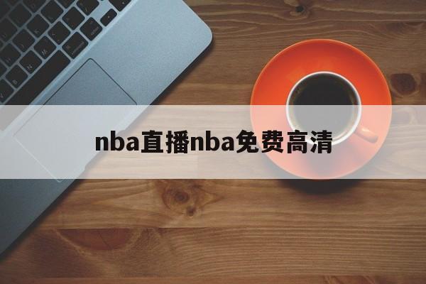 nba直播nba免费高清_(nba直播在线观看免费高清) 第1张 nba直播nba免费高清_(nba直播在线观看免费高清) 第1张