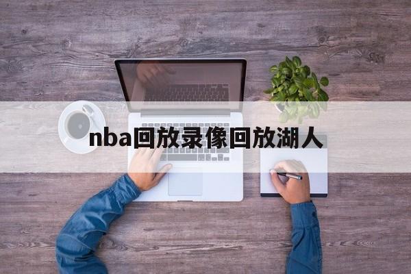 nba回放录像回放湖人_(nba录像回放nba湖人的最新消息) 第1张 nba回放录像回放湖人_(nba录像回放nba湖人的最新消息) 第1张
