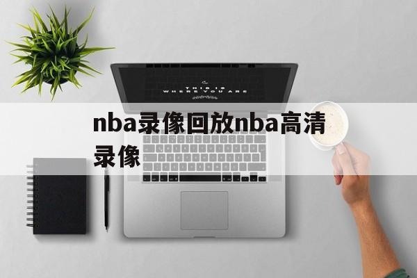 nba录像回放nba高清录像_(nba录像回放高清录像回放直播吧) 第1张 nba录像回放nba高清录像_(nba录像回放高清录像回放直播吧) 第1张