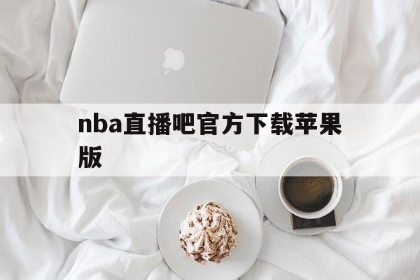 nba直播吧官方下载苹果版_(nba直播吧官方下载苹果版安装)