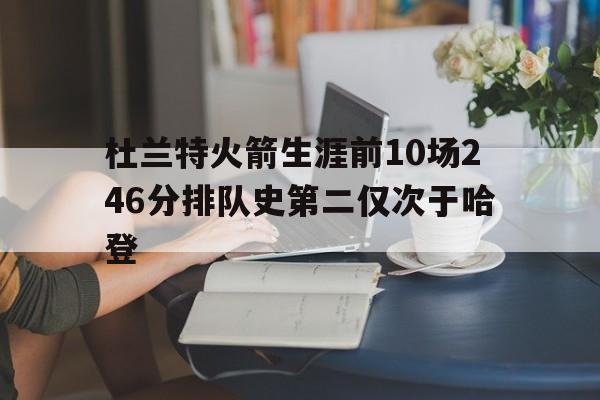杜兰特火箭生涯前10场246分排队史第二仅次于哈登