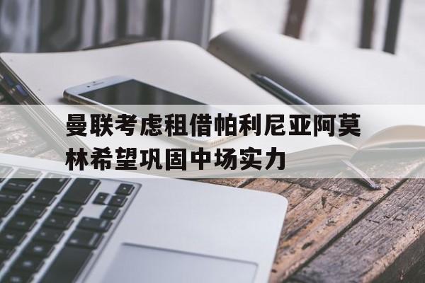 包含曼联考虑租借帕利尼亚阿莫林希望巩固中场实力的词条
