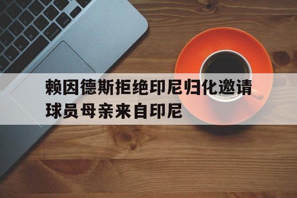 包含赖因德斯拒绝印尼归化邀请球员母亲来自印尼的词条  第1张