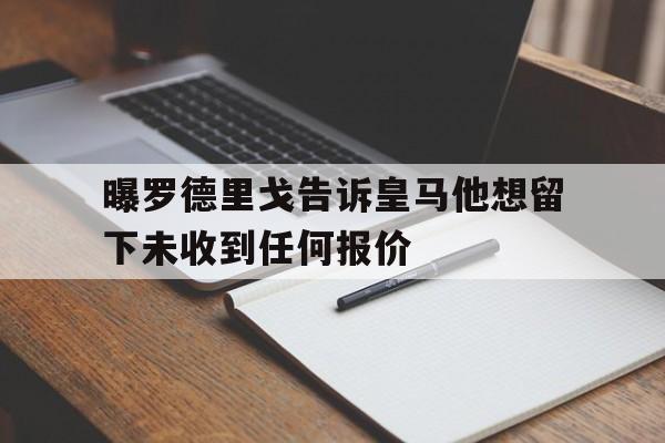 包含曝罗德里戈告诉皇马他想留下未收到任何报价的词条  第1张