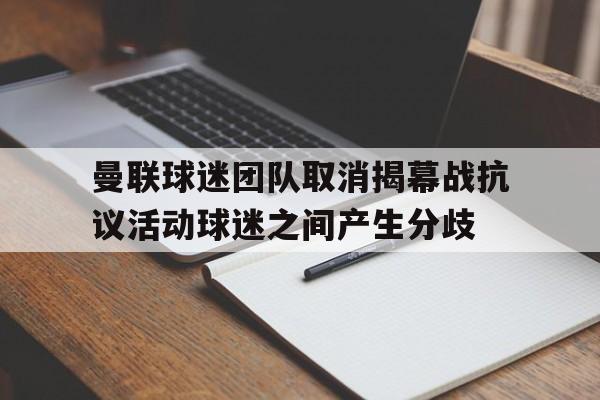 曼联球迷团队取消揭幕战抗议活动球迷之间产生分歧的简单介绍  第1张