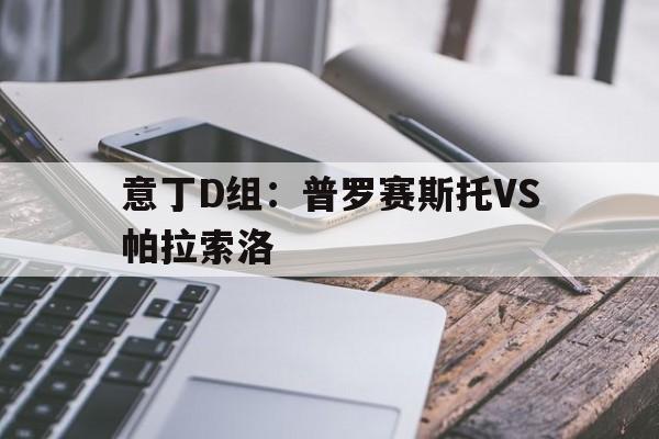 包含意丁D组：普罗赛斯托VS帕拉索洛的词条  第1张
