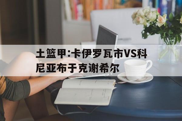 土篮甲:卡伊罗瓦市VS科尼亚布于克谢希尔的简单介绍