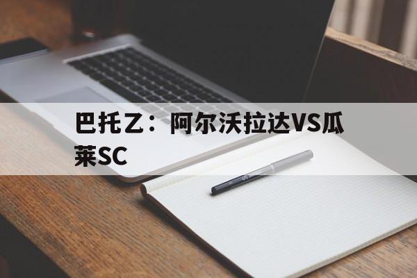 包含巴托乙：阿尔沃拉达VS瓜莱SC的词条