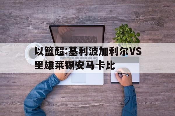 包含以篮超:基利波加利尔VS里雄莱锡安马卡比的词条
