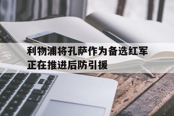 包含利物浦将孔萨作为备选红军正在推进后防引援的词条 第1张 包含利物浦将孔萨作为备选红军正在推进后防引援的词条 第1张