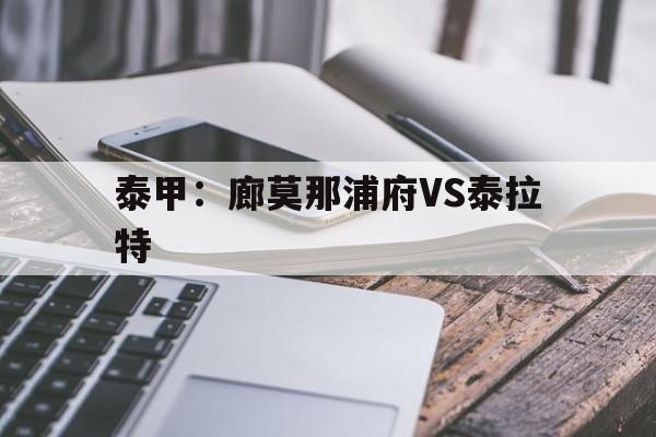 泰甲：廊莫那浦府VS泰拉特的简单介绍  第1张