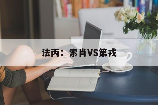 法丙:索肖VS第戎 第1张 法丙:索肖VS第戎 第1张