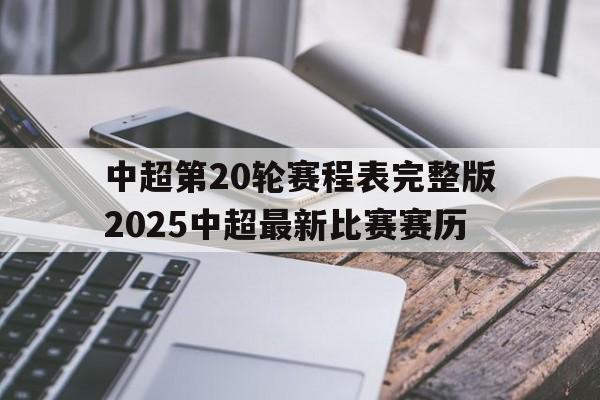 中超第20轮赛程表完整版2025中超最新比赛赛历的简单介绍 第1张 中超第20轮赛程表完整版2025中超最新比赛赛历的简单介绍 第1张