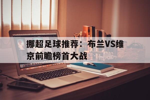 包含挪超足球推荐：布兰VS维京前瞻榜首大战的词条