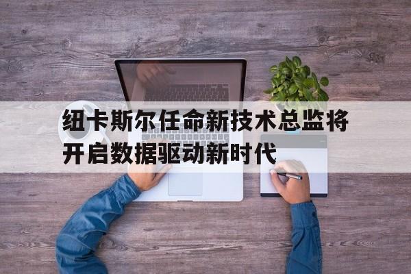 纽卡斯尔任命新技术总监将开启数据驱动新时代的简单介绍  第1张