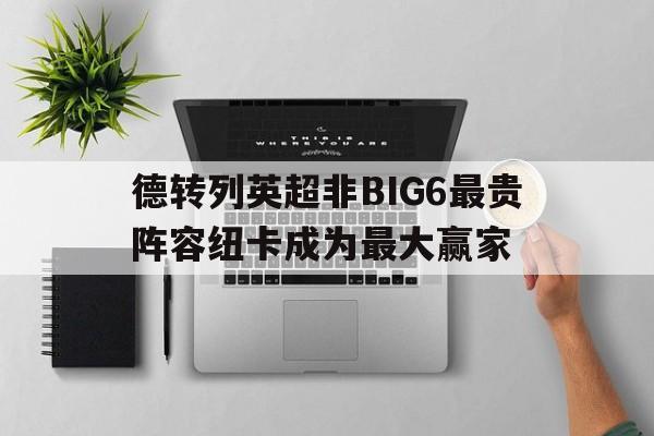 关于德转列英超非BIG6最贵阵容纽卡成为最大赢家的信息